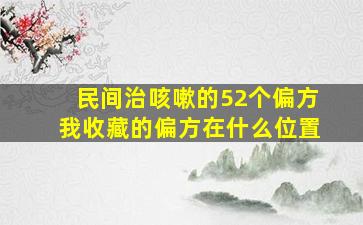 民间治咳嗽的52个偏方我收藏的偏方在什么位置