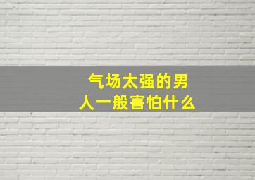 气场太强的男人一般害怕什么