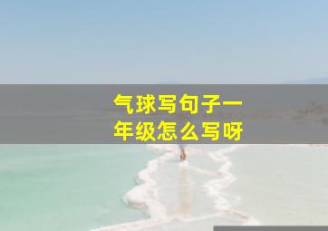 气球写句子一年级怎么写呀