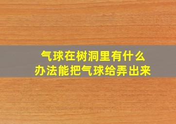 气球在树洞里有什么办法能把气球给弄出来