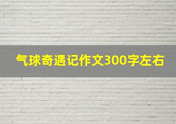 气球奇遇记作文300字左右