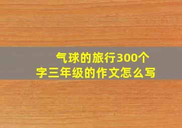 气球的旅行300个字三年级的作文怎么写