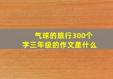 气球的旅行300个字三年级的作文是什么