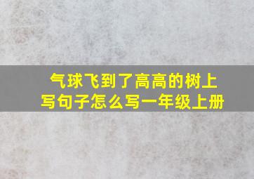 气球飞到了高高的树上写句子怎么写一年级上册