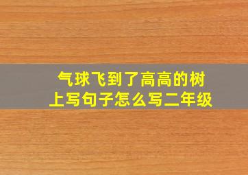 气球飞到了高高的树上写句子怎么写二年级