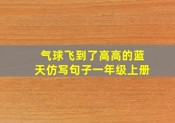 气球飞到了高高的蓝天仿写句子一年级上册