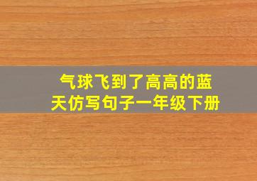 气球飞到了高高的蓝天仿写句子一年级下册