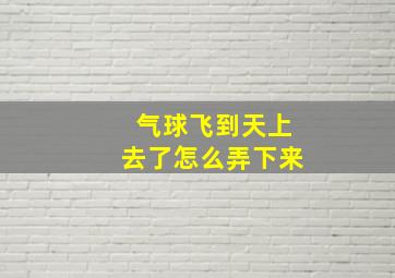 气球飞到天上去了怎么弄下来