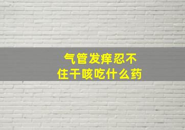 气管发痒忍不住干咳吃什么药