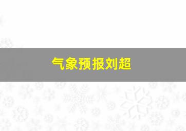 气象预报刘超