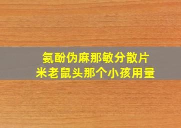 氨酚伪麻那敏分散片米老鼠头那个小孩用量