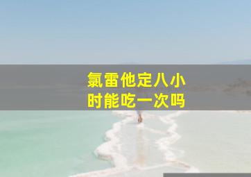 氯雷他定八小时能吃一次吗