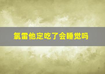 氯雷他定吃了会睡觉吗