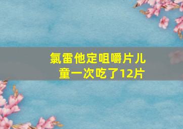 氯雷他定咀嚼片儿童一次吃了12片