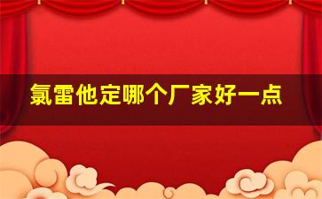 氯雷他定哪个厂家好一点