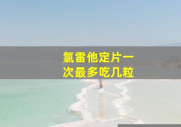 氯雷他定片一次最多吃几粒