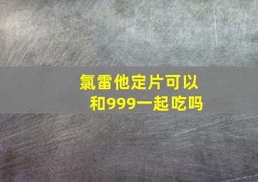 氯雷他定片可以和999一起吃吗