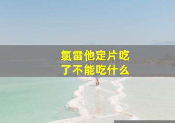 氯雷他定片吃了不能吃什么