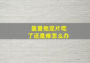 氯雷他定片吃了还是痒怎么办