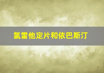 氯雷他定片和依巴斯汀