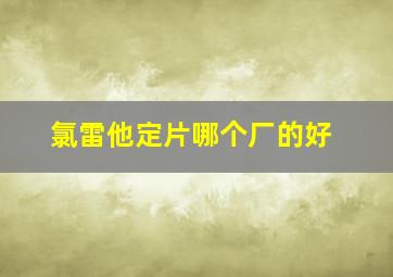 氯雷他定片哪个厂的好