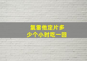 氯雷他定片多少个小时吃一回