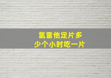 氯雷他定片多少个小时吃一片