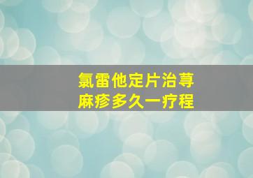 氯雷他定片治荨麻疹多久一疗程