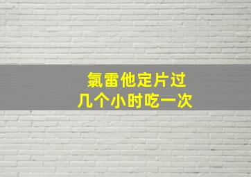 氯雷他定片过几个小时吃一次