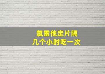 氯雷他定片隔几个小时吃一次