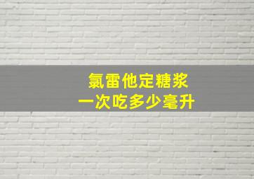 氯雷他定糖浆一次吃多少毫升