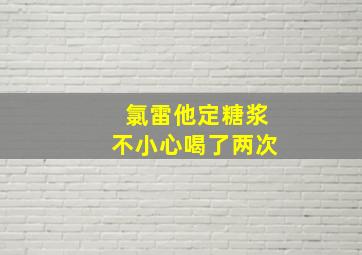 氯雷他定糖浆不小心喝了两次