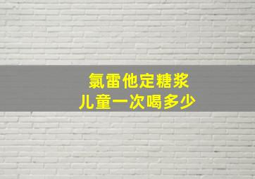 氯雷他定糖浆儿童一次喝多少