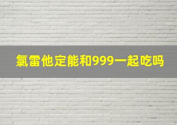 氯雷他定能和999一起吃吗