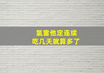 氯雷他定连续吃几天就算多了