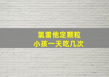 氯雷他定颗粒小孩一天吃几次