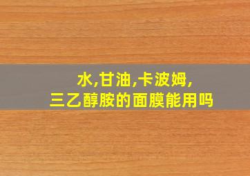 水,甘油,卡波姆,三乙醇胺的面膜能用吗