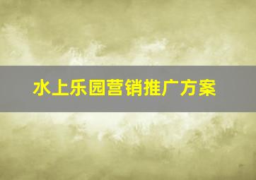 水上乐园营销推广方案