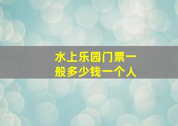 水上乐园门票一般多少钱一个人