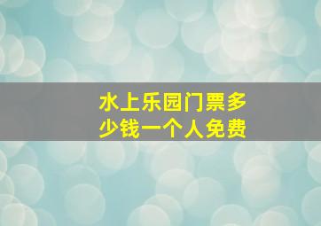 水上乐园门票多少钱一个人免费