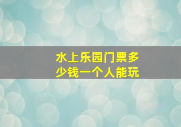 水上乐园门票多少钱一个人能玩