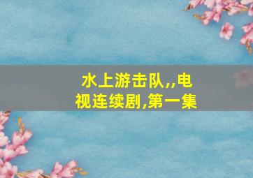 水上游击队,,电视连续剧,第一集