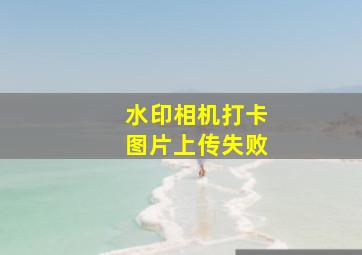 水印相机打卡图片上传失败