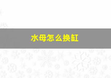 水母怎么换缸