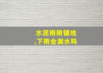 水泥刚刚铺地,下雨会漏水吗