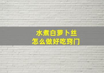 水煮白萝卜丝怎么做好吃窍门