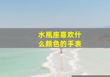 水瓶座喜欢什么颜色的手表