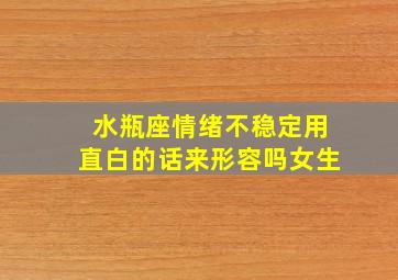 水瓶座情绪不稳定用直白的话来形容吗女生