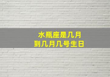 水瓶座是几月到几月几号生日