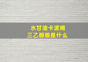 水甘油卡波姆三乙醇胺是什么